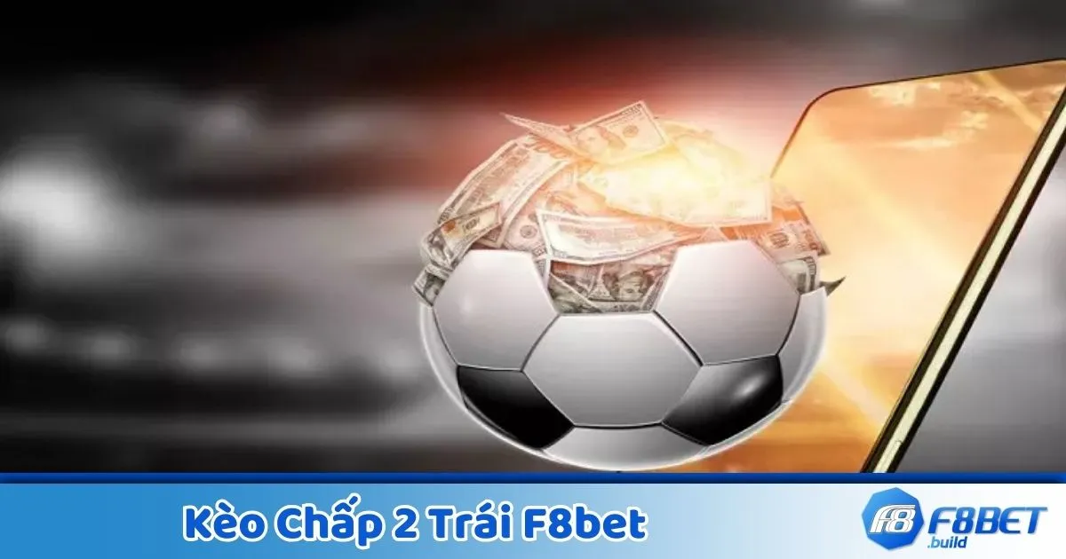 Kèo Chấp 2 Trái F8Bet - Hướng Dẫn Đọc Kèo Và Đặt Cược 2 Kèo chấp 2 trái là gì? Giải thích kèo cược phổ biến tại F8Bet
