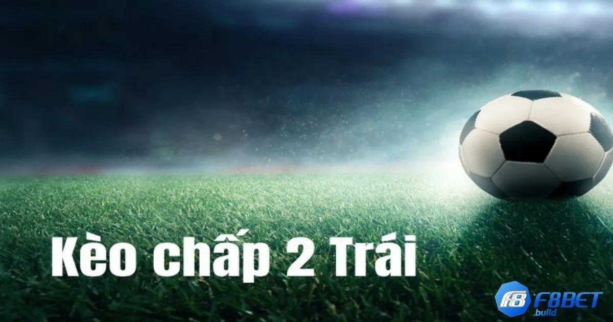 Kèo Chấp 2 Trái F8Bet - Hướng Dẫn Đọc Kèo Và Đặt Cược 3 Kèo Chấp 2 Trái F8Bet - Tại sao kèo chấp 2 trái lại phổ biến?